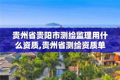 贵州省贵阳市测绘监理用什么资质,贵州省测绘资质单位