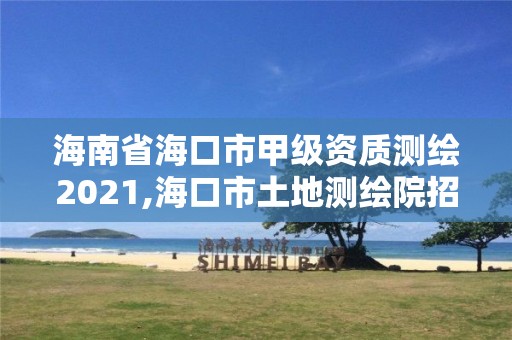 海南省海口市甲级资质测绘2021,海口市土地测绘院招聘