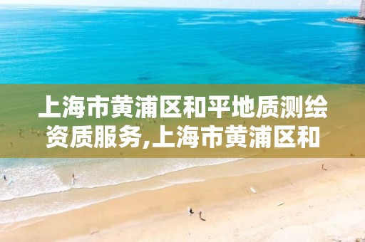 上海市黄浦区和平地质测绘资质服务,上海市黄浦区和平地质测绘资质服务中心电话。