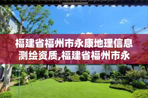 福建省福州市永康地理信息测绘资质,福建省福州市永康地理信息测绘资质公示。