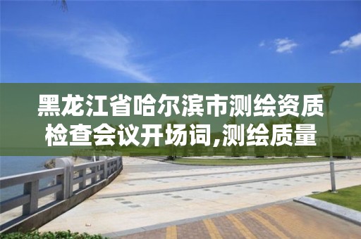 黑龙江省哈尔滨市测绘资质检查会议开场词,测绘质量工作例会。