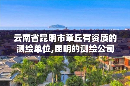 云南省昆明市章丘有资质的测绘单位,昆明的测绘公司。