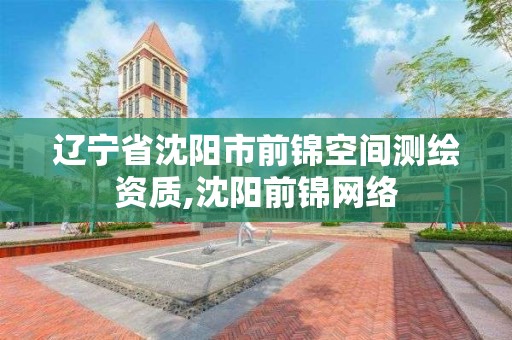 辽宁省沈阳市前锦空间测绘资质,沈阳前锦网络