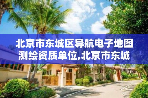 北京市东城区导航电子地图测绘资质单位,北京市东城测绘所