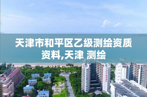 天津市和平区乙级测绘资质资料,天津 测绘