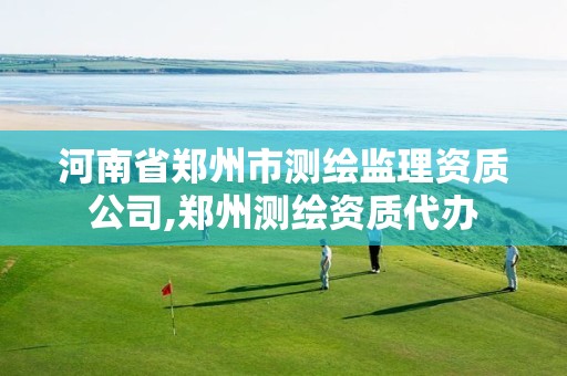 河南省郑州市测绘监理资质公司,郑州测绘资质代办