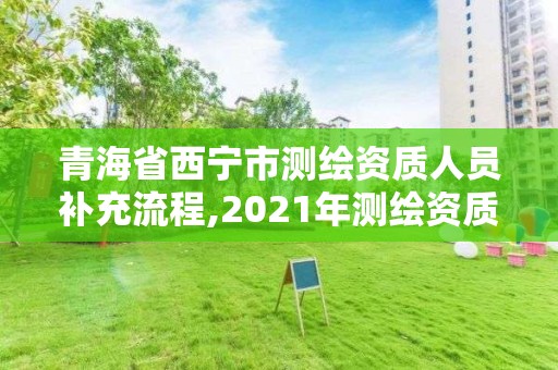 青海省西宁市测绘资质人员补充流程,2021年测绘资质申报条件