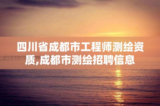 四川省成都市工程师测绘资质,成都市测绘招聘信息