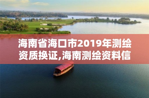 海南省海口市2019年测绘资质换证,海南测绘资料信息中心