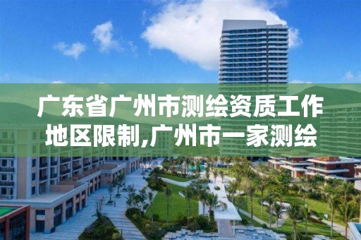 广东省广州市测绘资质工作地区限制,广州市一家测绘资质单位。