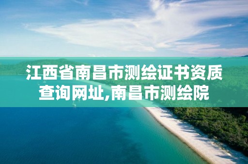 江西省南昌市测绘证书资质查询网址,南昌市测绘院