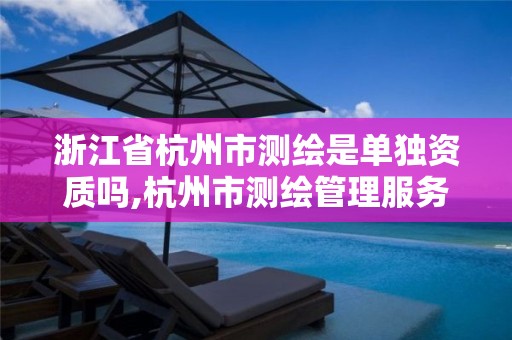 浙江省杭州市测绘是单独资质吗,杭州市测绘管理服务平台。