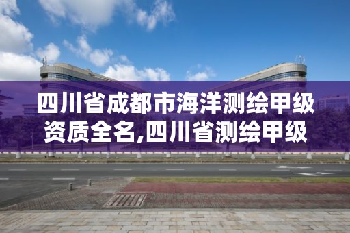 四川省成都市海洋测绘甲级资质全名,四川省测绘甲级资质单位