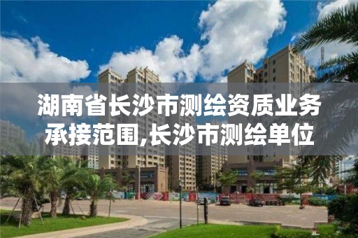 湖南省长沙市测绘资质业务承接范围,长沙市测绘单位招聘