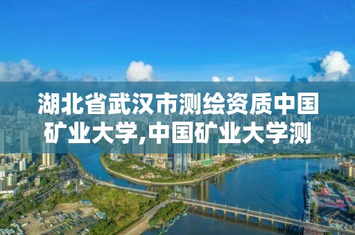 湖北省武汉市测绘资质中国矿业大学,中国矿业大学测绘学院官网