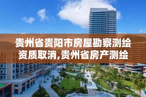 贵州省贵阳市房屋勘察测绘资质取消,贵州省房产测绘实施细则