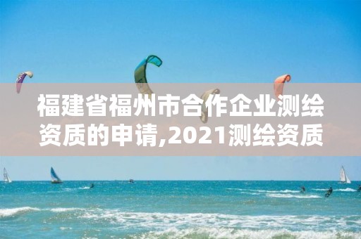 福建省福州市合作企业测绘资质的申请,2021测绘资质延期公告福建省。