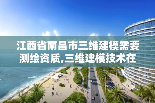 江西省南昌市三维建模需要测绘资质,三维建模技术在测绘领域中的应用。