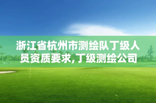 浙江省杭州市测绘队丁级人员资质要求,丁级测绘公司。