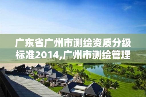 广东省广州市测绘资质分级标准2014,广州市测绘管理办法