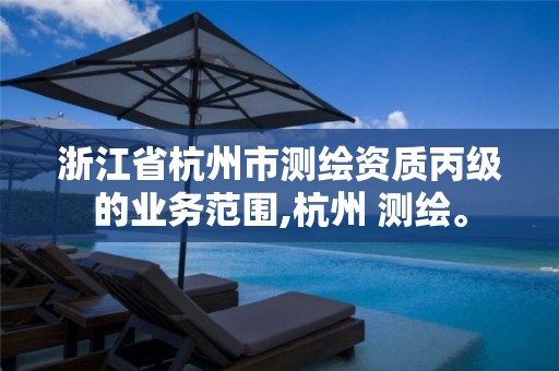 浙江省杭州市测绘资质丙级的业务范围,杭州 测绘。