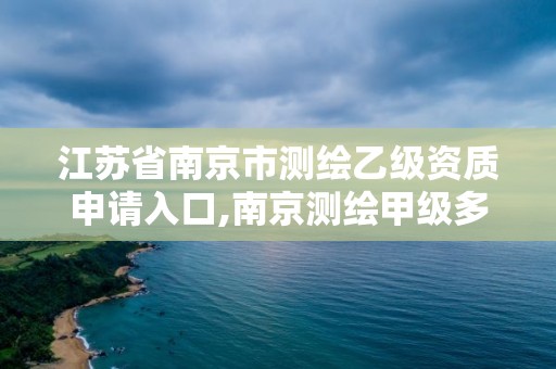 江苏省南京市测绘乙级资质申请入口,南京测绘甲级多少家