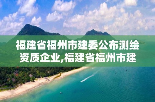 福建省福州市建委公布测绘资质企业,福建省福州市建委公布测绘资质企业有哪些。