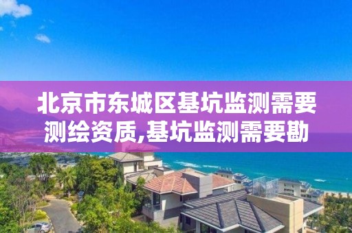 北京市东城区基坑监测需要测绘资质,基坑监测需要勘查资质。