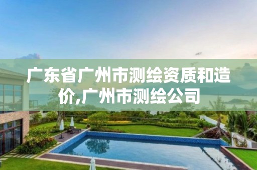 广东省广州市测绘资质和造价,广州市测绘公司