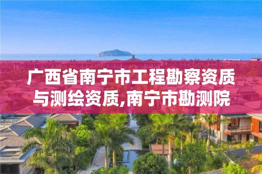 广西省南宁市工程勘察资质与测绘资质,南宁市勘测院2020招聘