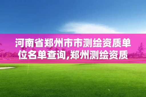 河南省郑州市市测绘资质单位名单查询,郑州测绘资质代办