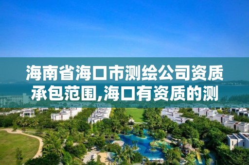 海南省海口市测绘公司资质承包范围,海口有资质的测绘公司