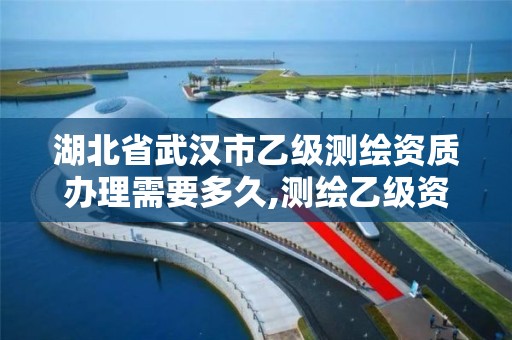 湖北省武汉市乙级测绘资质办理需要多久,测绘乙级资质办理条件