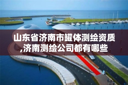 山东省济南市罐体测绘资质,济南测绘公司都有哪些