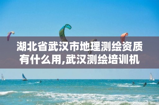 湖北省武汉市地理测绘资质有什么用,武汉测绘培训机构