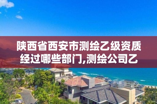 陕西省西安市测绘乙级资质经过哪些部门,测绘公司乙级资质办理需要些条件