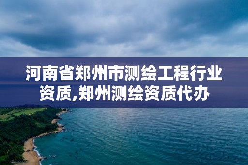 河南省郑州市测绘工程行业资质,郑州测绘资质代办