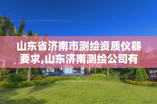 山东省济南市测绘资质仪器要求,山东济南测绘公司有哪些