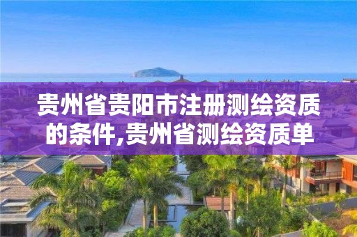 贵州省贵阳市注册测绘资质的条件,贵州省测绘资质单位