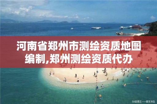 河南省郑州市测绘资质地图编制,郑州测绘资质代办