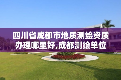 四川省成都市地质测绘资质办理哪里好,成都测绘单位集中在哪些地方