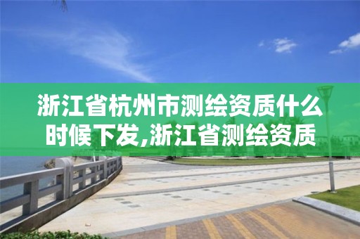 浙江省杭州市测绘资质什么时候下发,浙江省测绘资质标准