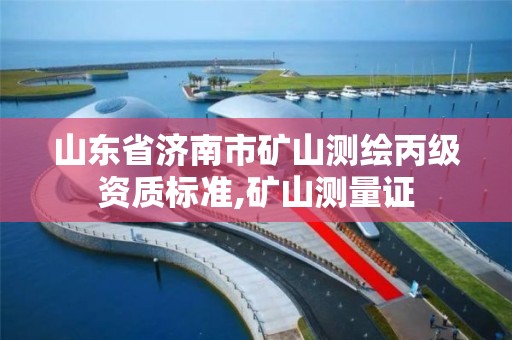 山东省济南市矿山测绘丙级资质标准,矿山测量证