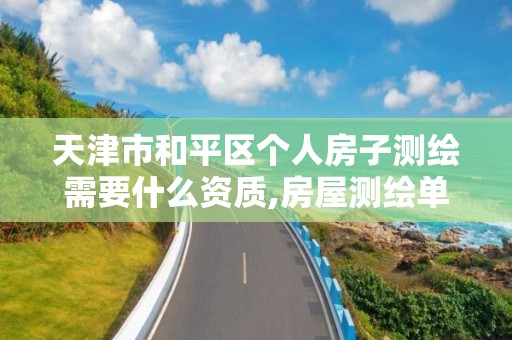 天津市和平区个人房子测绘需要什么资质,房屋测绘单位有资质要求吗。