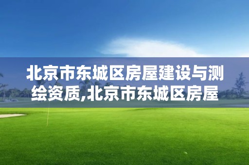 北京市东城区房屋建设与测绘资质,北京市东城区房屋管理局测绘一所。