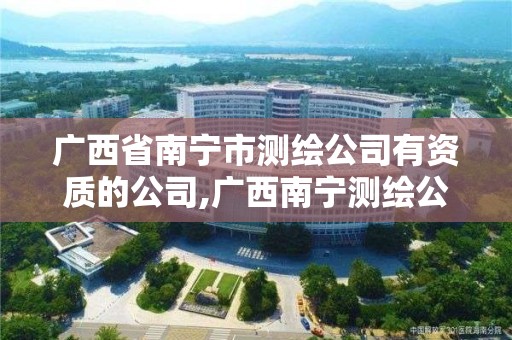 广西省南宁市测绘公司有资质的公司,广西南宁测绘公司排名。