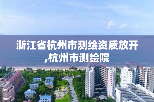 浙江省杭州市测绘资质放开,杭州市测绘院