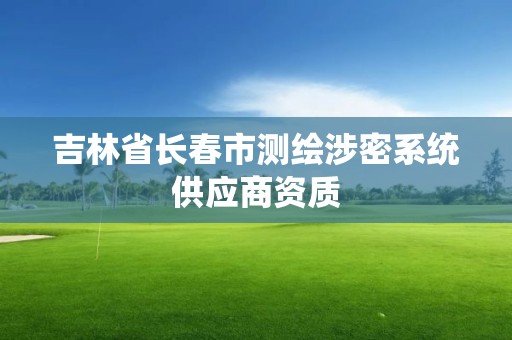 吉林省长春市测绘涉密系统供应商资质