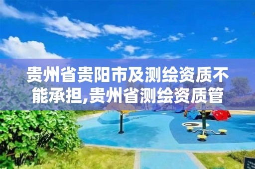 贵州省贵阳市及测绘资质不能承担,贵州省测绘资质管理条例