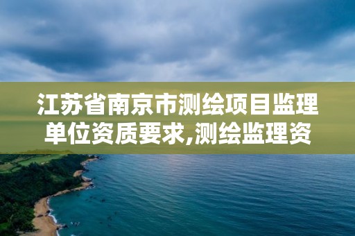 江苏省南京市测绘项目监理单位资质要求,测绘监理资质标准。